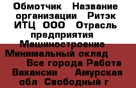 Обмотчик › Название организации ­ Ритэк-ИТЦ, ООО › Отрасль предприятия ­ Машиностроение › Минимальный оклад ­ 32 000 - Все города Работа » Вакансии   . Амурская обл.,Свободный г.